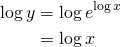  \begin{align*} \log y &=  \log e^{\log x} \\ &=   \log x \\ \end{align*} 