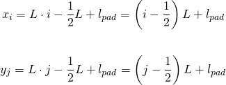  \begin{align*} x_{i} &= L \cdot i - \frac{1}{2}L + l_{pad} = \left ( i - \frac{1}{2} \right )L + l_{pad}  \end{align*} \begin{align*} y_{j} &= L \cdot j - \frac{1}{2}L + l_{pad} = \left ( j - \frac{1}{2} \right )L + l_{pad}  \end{align*} 